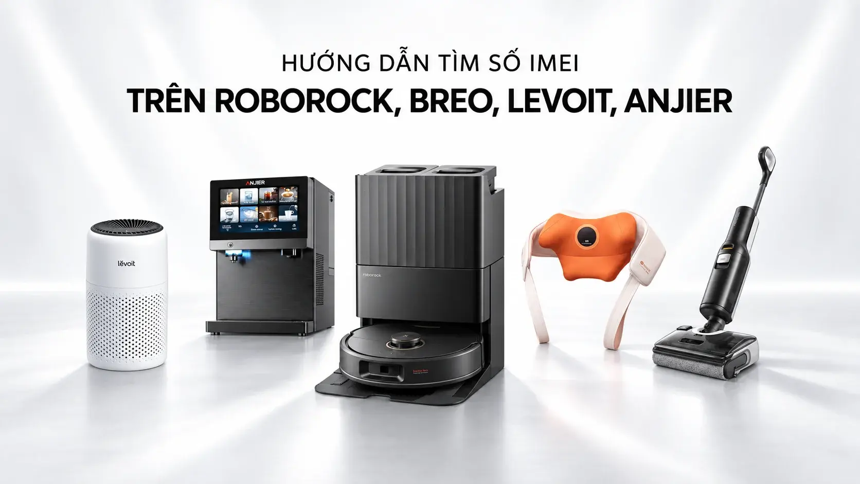Hướng dẫn tìm số IMEI dễ dàng trên Roborock, Breo, Levoit, ANJIER
